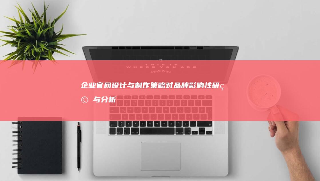 企业官网设计与制作策略对品牌影响性研究与分析